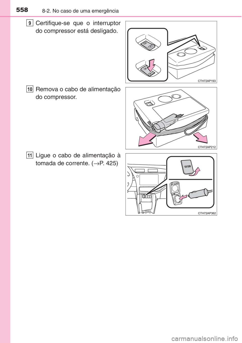 TOYOTA AURIS 2016 Manual de utilização (in Portuguese) 5588-2. No caso de uma emergência
Certifique-se que o interruptor
do compressor está desligado.
Remova o cabo de alimentação
do compressor.
Ligue o cabo de alimentação à
tomada de corrente. ( TOYOTA AURIS 2016 Manual de utilização (in Portuguese) 5588-2. No caso de uma emergência
Certifique-se que o interruptor
do compressor está desligado.
Remova o cabo de alimentação
do compressor.
Ligue o cabo de alimentação à
tomada de corrente. (