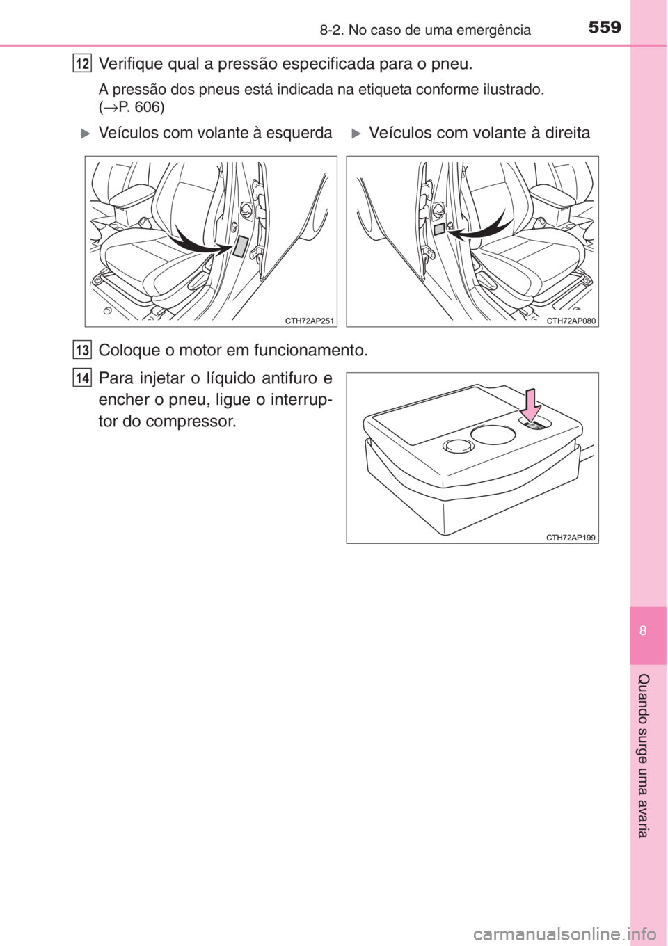 TOYOTA AURIS 2016 Manual de utilização (in Portuguese) 5598-2. No caso de uma emergência
8
Quando surge uma avaria
Verifique qual a pressão especificada para o pneu.
A pressão dos pneus está indicada na etiqueta conforme ilustrado.
(→P. 606)
Coloqu TOYOTA AURIS 2016 Manual de utilização (in Portuguese) 5598-2. No caso de uma emergência
8
Quando surge uma avaria
Verifique qual a pressão especificada para o pneu.
A pressão dos pneus está indicada na etiqueta conforme ilustrado.
(→P. 606)
Coloqu