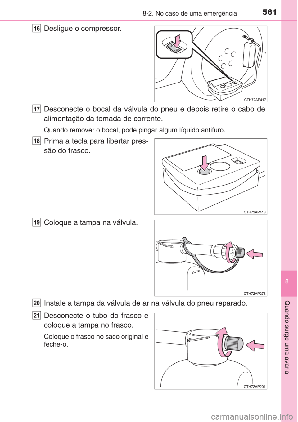 TOYOTA AURIS 2016  Manual de utilização (in Portuguese) 5618-2. No caso de uma emergência
8
Quando surge uma avaria
Desligue o compressor.
Desconecte o bocal da válvula do pneu e depois retire o cabo de
alimentação da tomada de corrente.
Quando remover