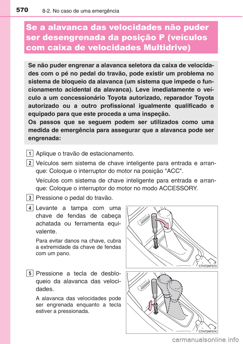 TOYOTA AURIS 2016 Manual de utilização (in Portuguese) 5708-2. No caso de uma emergência
Aplique o travão de estacionamento.
Veículos sem sistema de chave inteligente para entrada e arran-
que: Coloque o interruptor do motor na posição "ACC". TOYOTA AURIS 2016 Manual de utilização (in Portuguese) 5708-2. No caso de uma emergência
Aplique o travão de estacionamento.
Veículos sem sistema de chave inteligente para entrada e arran-
que: Coloque o interruptor do motor na posição "ACC".