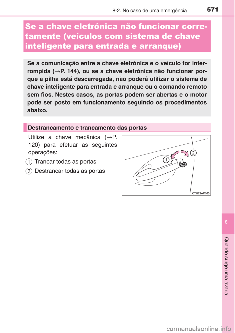 TOYOTA AURIS 2016 Manual de utilização (in Portuguese) 5718-2. No caso de uma emergência
8
Quando surge uma avaria
Utilize a chave mecânica (→P.
120) para efetuar as seguintes
operações:
Trancar todas as portas
Destrancar todas as portas
Se a chave TOYOTA AURIS 2016 Manual de utilização (in Portuguese) 5718-2. No caso de uma emergência
8
Quando surge uma avaria
Utilize a chave mecânica (→P.
120) para efetuar as seguintes
operações:
Trancar todas as portas
Destrancar todas as portas
Se a chave