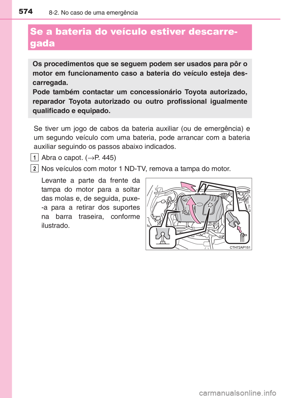 TOYOTA AURIS 2016 Manual de utilização (in Portuguese) 5748-2. No caso de uma emergência
Se tiver um jogo de cabos da bateria auxiliar (ou de emergência) e
um segundo veículo com uma bateria, pode arrancar com a bateria
auxiliar seguindo os passos abai TOYOTA AURIS 2016 Manual de utilização (in Portuguese) 5748-2. No caso de uma emergência
Se tiver um jogo de cabos da bateria auxiliar (ou de emergência) e
um segundo veículo com uma bateria, pode arrancar com a bateria
auxiliar seguindo os passos abai