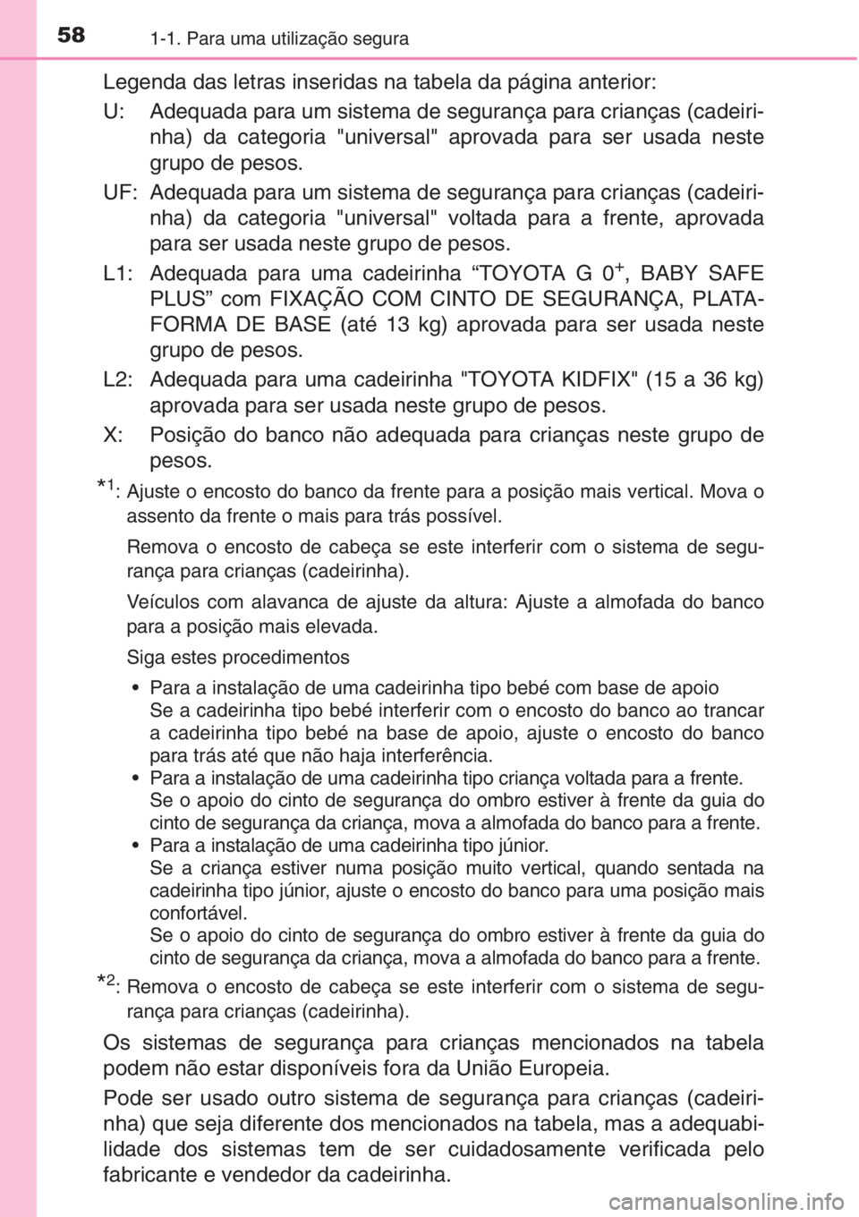 TOYOTA AURIS 2016  Manual de utilização (in Portuguese) 581-1. Para uma utilização segura
Legenda das letras inseridas na tabela da página anterior:
U: Adequada para um sistema de segurança para crianças (cadeiri-
nha) da categoria "universal"