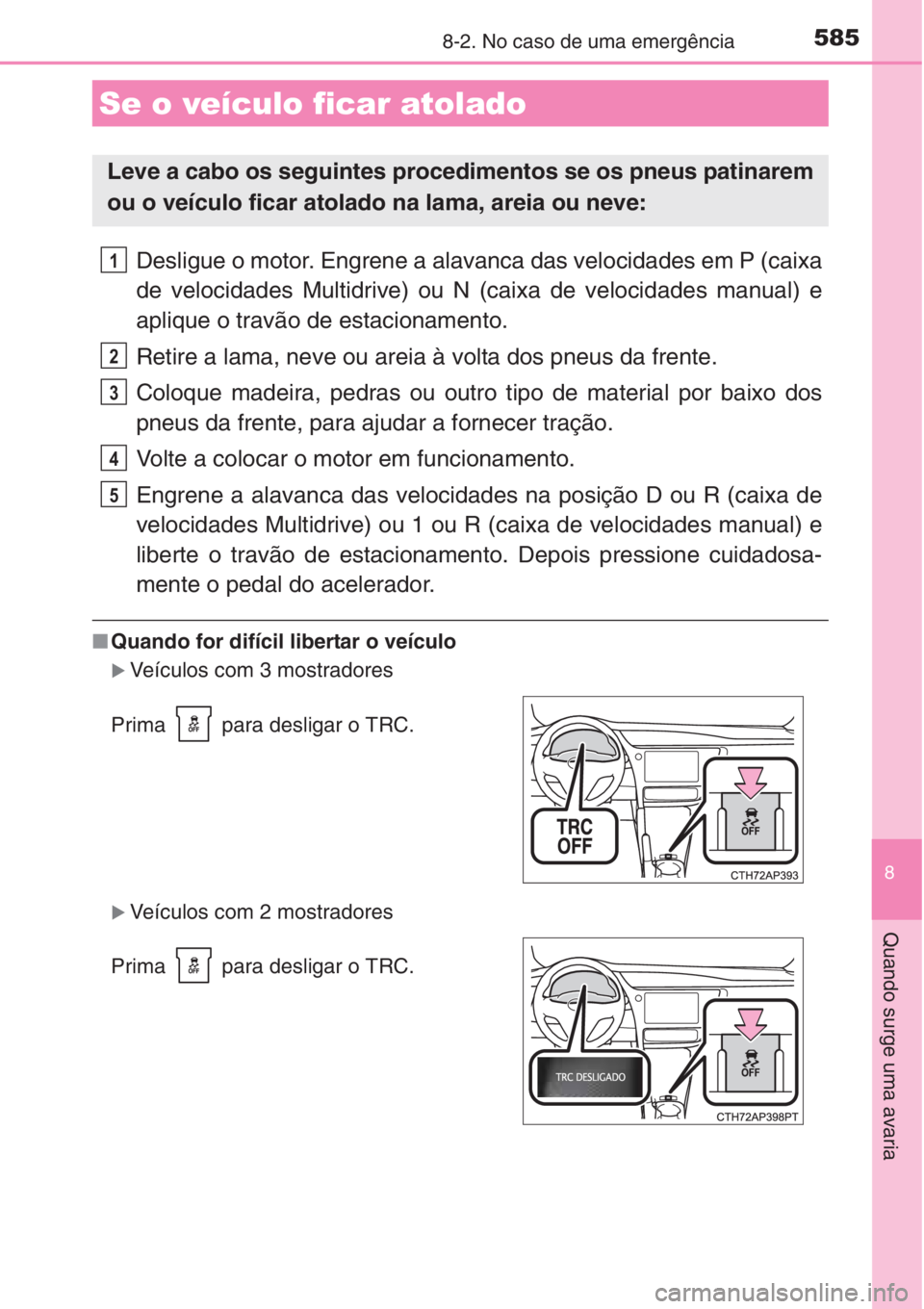 TOYOTA AURIS 2016  Manual de utilização (in Portuguese) 5858-2. No caso de uma emergência
8
Quando surge uma avaria
Desligue o motor. Engrene a alavanca das velocidades em P (caixa
de velocidades Multidrive) ou N (caixa de velocidades manual) e
aplique o 