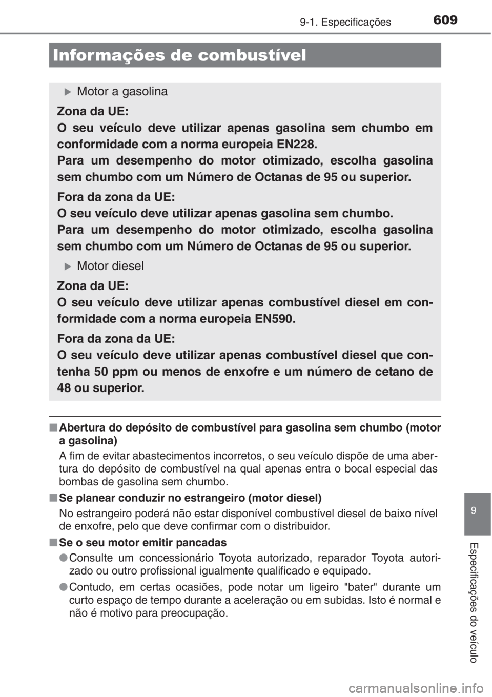 TOYOTA AURIS 2016  Manual de utilização (in Portuguese) 6099-1. Especificações
9
Especificações do veículo
■Abertura do depósito de combustível para gasolina sem chumbo (motor
a gasolina)
A fim de evitar abastecimentos incorretos, o seu veículo d