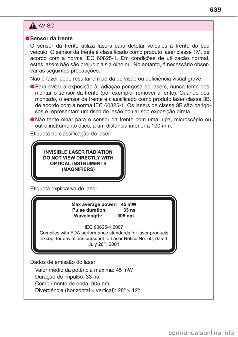 TOYOTA AURIS 2016 Manual de utilização (in Portuguese) 639
AV I S O
■Sensor da frente
O sensor da frente utiliza lasers para detetar veículos à frente do seu
veículo. O sensor da frente é classificado como produto laser classe 1M, de
acordo com a no TOYOTA AURIS 2016 Manual de utilização (in Portuguese) 639
AV I S O
■Sensor da frente
O sensor da frente utiliza lasers para detetar veículos à frente do seu
veículo. O sensor da frente é classificado como produto laser classe 1M, de
acordo com a no