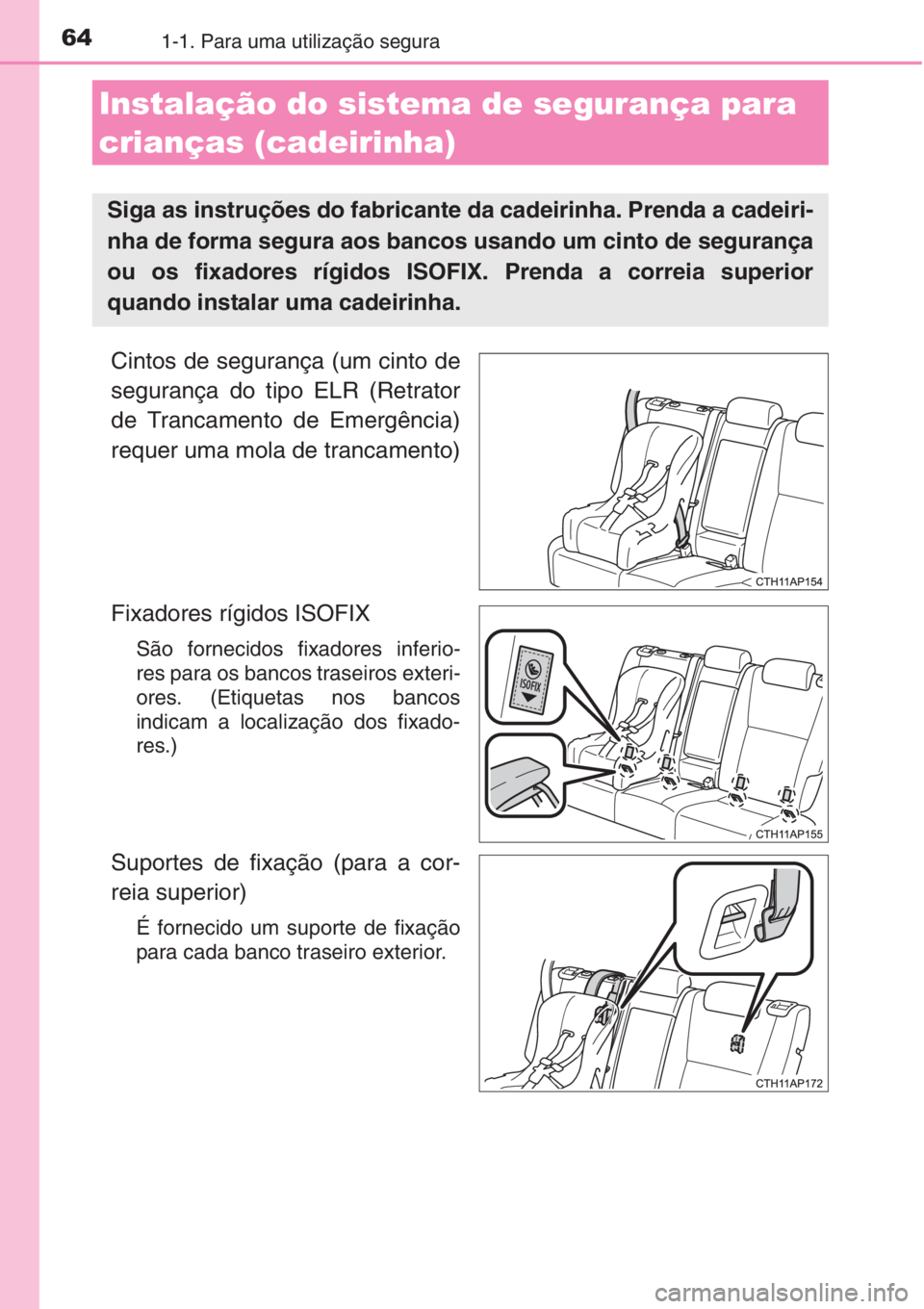 TOYOTA AURIS 2016  Manual de utilização (in Portuguese) 641-1. Para uma utilização segura
Cintos de segurança (um cinto de
segurança do tipo ELR (Retrator
de Trancamento de Emergência)
requer uma mola de trancamento)
Fixadores rígidos ISOFIX 
São fo