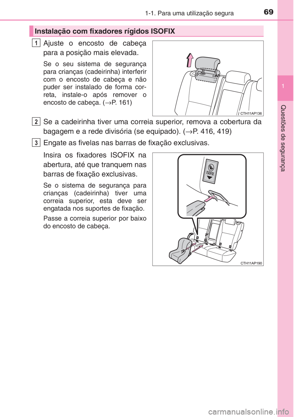 TOYOTA AURIS 2016  Manual de utilização (in Portuguese) 691-1. Para uma utilização segura
1
Questões de segurança
Ajuste o encosto de cabeça
para a posição mais elevada.
Se o seu sistema de segurança
para crianças (cadeirinha) interferir
com o enc