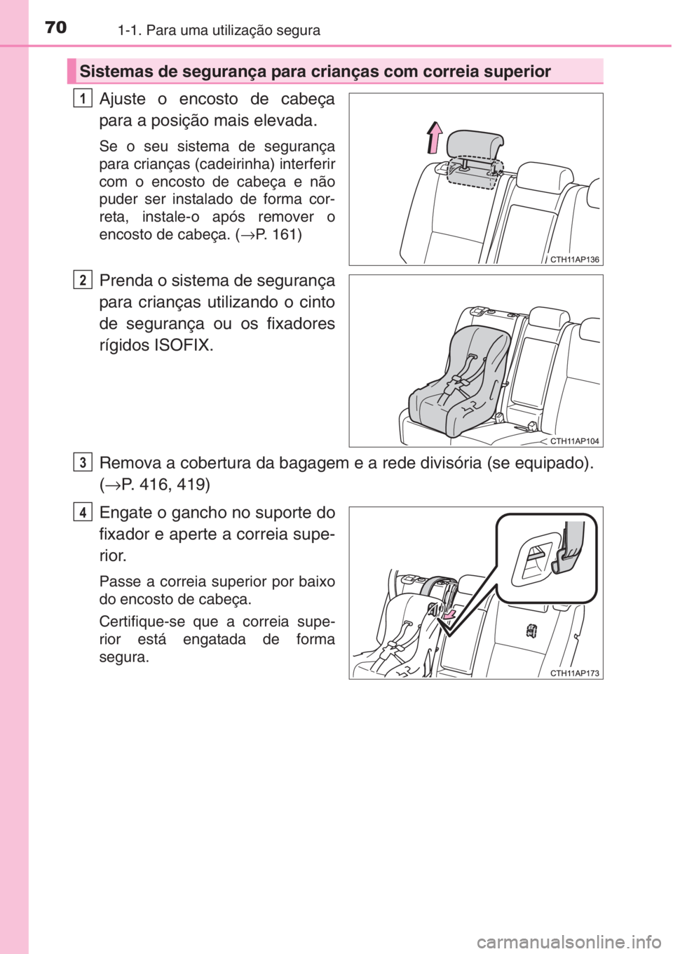 TOYOTA AURIS 2016 Manual de utilização (in Portuguese) 701-1. Para uma utilização segura
Ajuste o encosto de cabeça
para a posição mais elevada.
Se o seu sistema de segurança
para crianças (cadeirinha) interferir
com o encosto de cabeça e não
pud TOYOTA AURIS 2016 Manual de utilização (in Portuguese) 701-1. Para uma utilização segura
Ajuste o encosto de cabeça
para a posição mais elevada.
Se o seu sistema de segurança
para crianças (cadeirinha) interferir
com o encosto de cabeça e não
pud