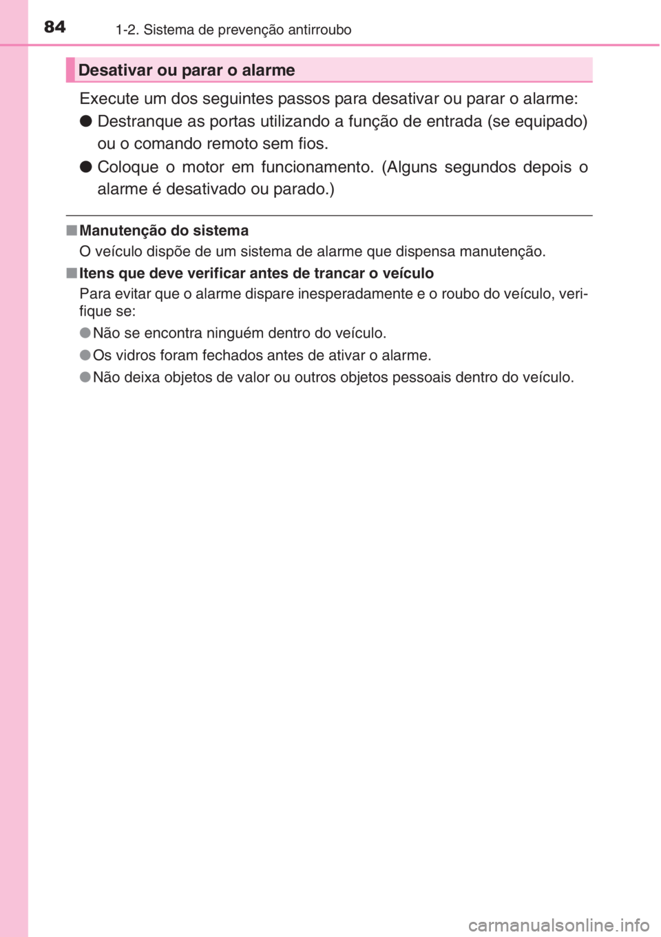 TOYOTA AURIS 2016  Manual de utilização (in Portuguese) 841-2. Sistema de prevenção antirroubo
Execute um dos seguintes passos para desativar ou parar o alarme:
●Destranque as portas utilizando a função de entrada (se equipado)
ou o comando remoto se