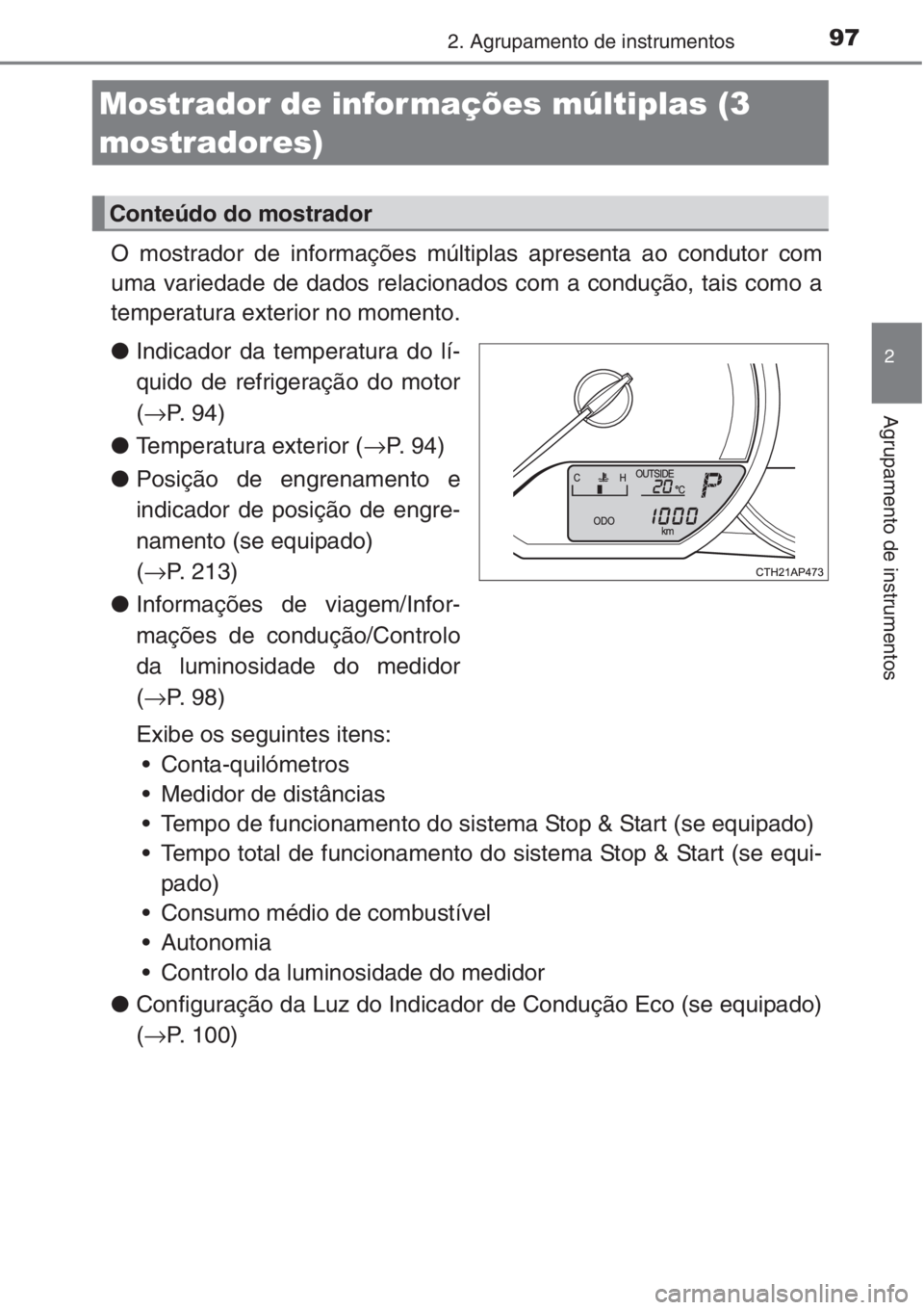 TOYOTA AURIS 2016  Manual de utilização (in Portuguese) 972. Agrupamento de instrumentos
2
Agrupamento de instrumentos
O mostrador de informações múltiplas apresenta ao condutor com
uma variedade de dados relacionados com a condução, tais como a
tempe