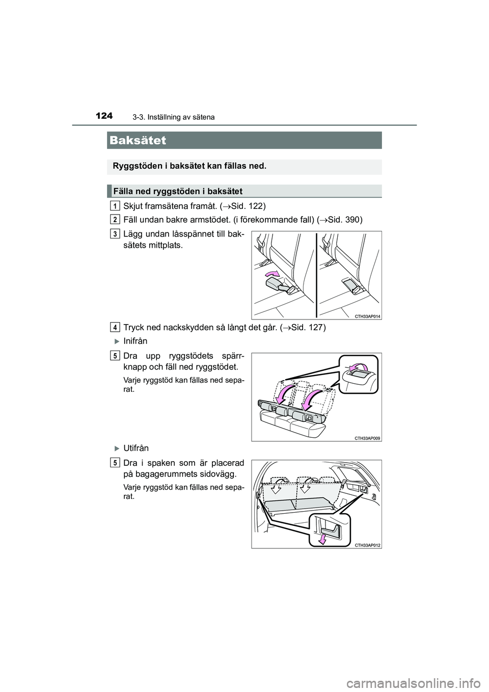 TOYOTA AURIS 2016 Bruksanvisningar (in Swedish) 1243-3. Inställning av sätena
OM12J31SE
Skjut framsätena framåt. (Sid. 122)
Fäll undan bakre armstödet. (i förekommande fall) ( Sid. 390)
Lägg undan låsspännet till bak-
sätets mittpl TOYOTA AURIS 2016 Bruksanvisningar (in Swedish) 1243-3. Inställning av sätena
OM12J31SE
Skjut framsätena framåt. (Sid. 122)
Fäll undan bakre armstödet. (i förekommande fall) ( Sid. 390)
Lägg undan låsspännet till bak-
sätets mittpl