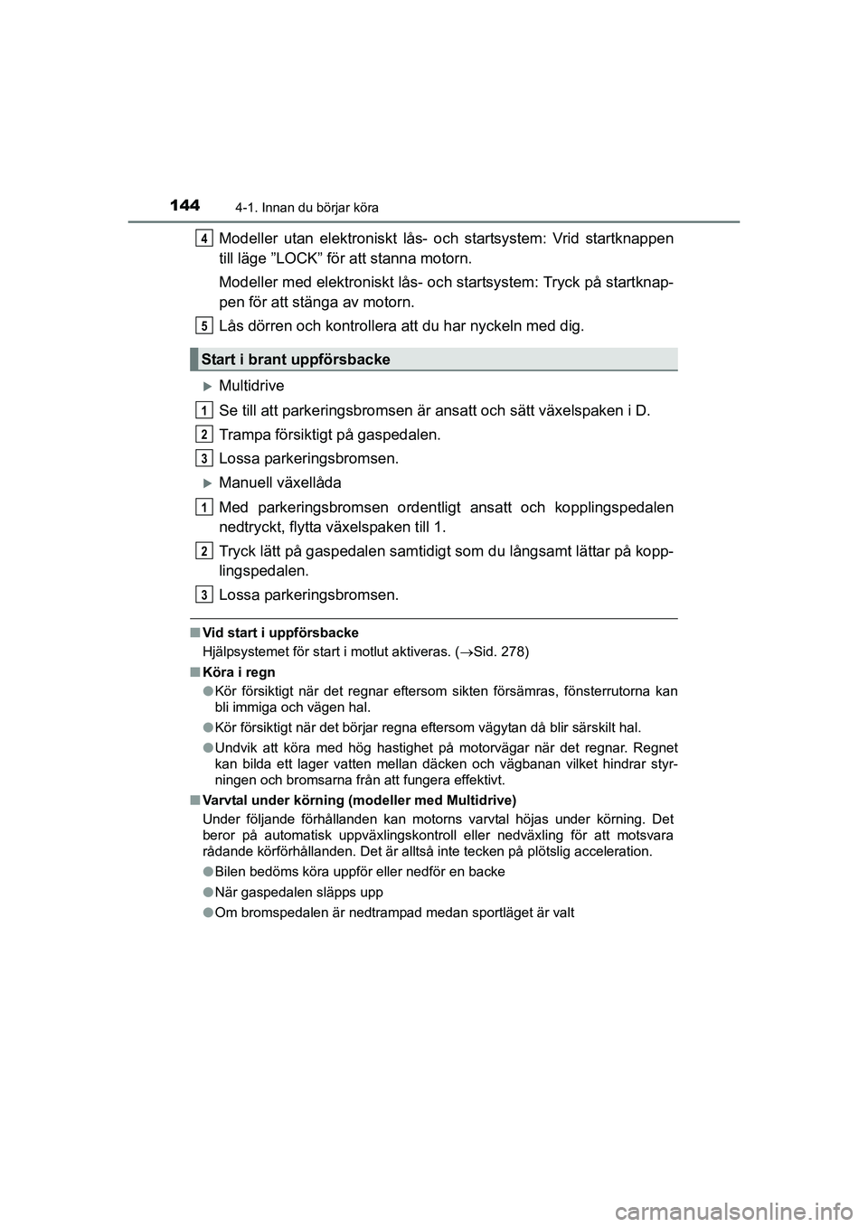 TOYOTA AURIS 2016 Bruksanvisningar (in Swedish) 1444-1. Innan du börjar köra
OM12J31SE
Modeller utan elektroniskt lås- och startsystem: Vrid startknappen
till läge ”LOCK” för att stanna motorn.
Modeller med elektroniskt lås- och startsyst TOYOTA AURIS 2016 Bruksanvisningar (in Swedish) 1444-1. Innan du börjar köra
OM12J31SE
Modeller utan elektroniskt lås- och startsystem: Vrid startknappen
till läge ”LOCK” för att stanna motorn.
Modeller med elektroniskt lås- och startsyst