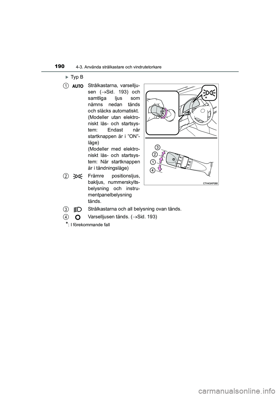 TOYOTA AURIS 2016  Bruksanvisningar (in Swedish) 1904-3. Använda strålkastare och vindrutetorkare
OM12J31SE
Ty p  BStrålkastarna, varsellju-
sen (Sid. 193) och
samtliga ljus som
nämns nedan tänds
och släcks automatiskt.
(Modeller utan el