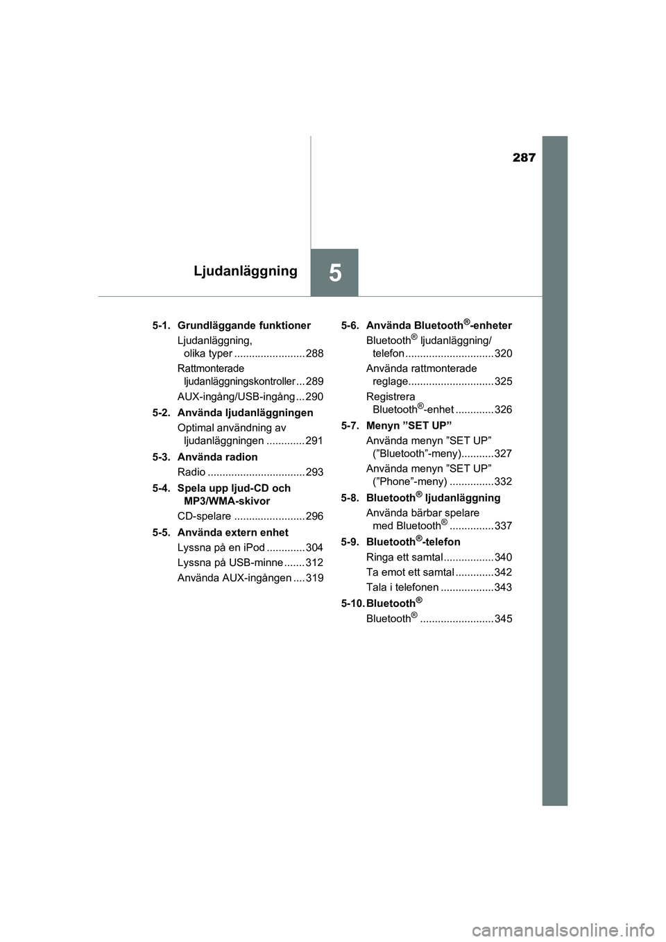 TOYOTA AURIS 2016 Bruksanvisningar (in Swedish) 287
5Ljudanläggning
OM12J31SE5-1. Grundläggande funktioner
Ljudanläggning, olika typer ........................ 288
Rattmonterade
ljudanläggningskontroller
... 289
AUX-ingång/USB-ingång ... 290 TOYOTA AURIS 2016 Bruksanvisningar (in Swedish) 287
5Ljudanläggning
OM12J31SE5-1. Grundläggande funktioner
Ljudanläggning, olika typer ........................ 288
Rattmonterade
ljudanläggningskontroller
... 289
AUX-ingång/USB-ingång ... 290