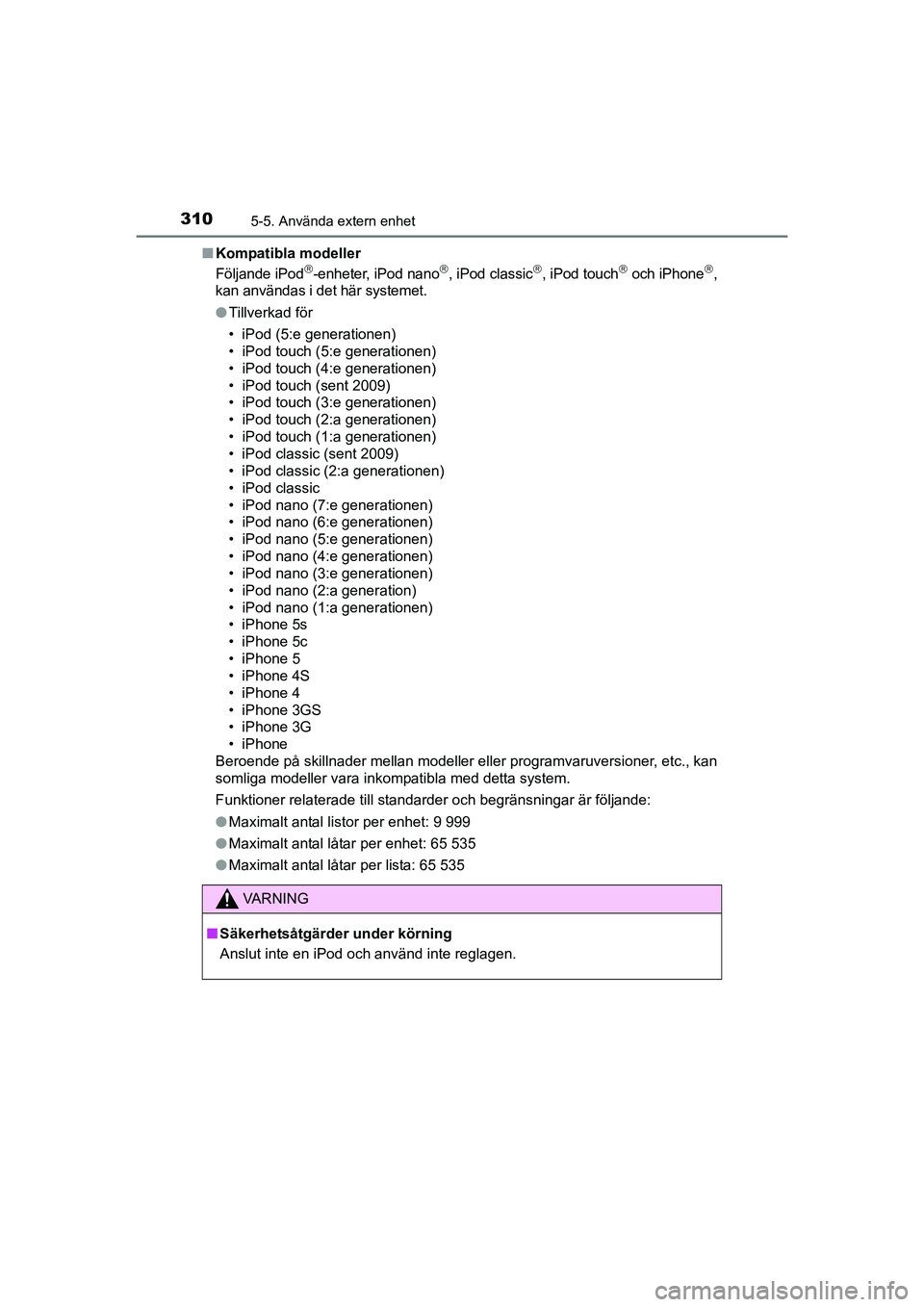 TOYOTA AURIS 2016  Bruksanvisningar (in Swedish) 3105-5. Använda extern enhet
OM12J31SEn
Kompatibla modeller
Följande iPod
-enheter, iPod nano, iPod classic, iPod touch och iPhone,
kan användas i det här systemet.
l Tillverkad fö