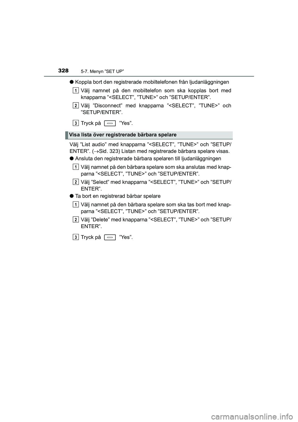 TOYOTA AURIS 2016 Bruksanvisningar (in Swedish) 3285-7. Menyn ”SET UP”
OM12J31SE
lKoppla bort den registrerade mobiltelefonen från ljudanläggningen
Välj namnet på den mobiltelef on som ska kopplas bort med
knapparna ”<SELECT”, ”TUN E> TOYOTA AURIS 2016 Bruksanvisningar (in Swedish) 3285-7. Menyn ”SET UP”
OM12J31SE
lKoppla bort den registrerade mobiltelefonen från ljudanläggningen
Välj namnet på den mobiltelef on som ska kopplas bort med
knapparna ”<SELECT”, ”TUN E>