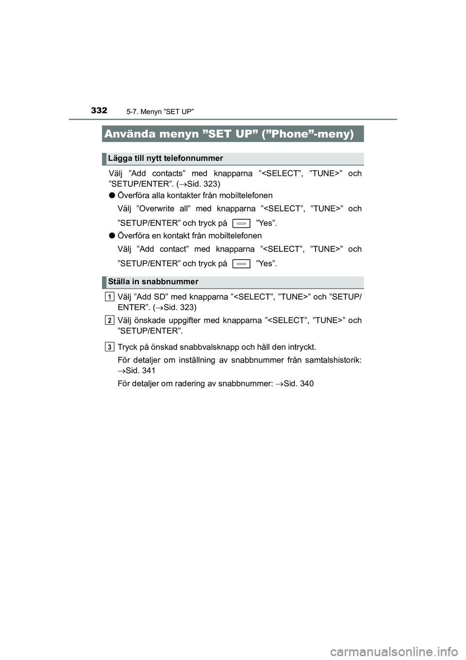 TOYOTA AURIS 2016  Bruksanvisningar (in Swedish) 3325-7. Menyn ”SET UP”
OM12J31SE
Välj ”Add contacts” med knapparna ”<SELECT”, ”TUNE>” och
”SETUP/ENTER”. (Sid. 323)
l Överföra alla kontakter från mobiltelefonen
Välj ”Ov