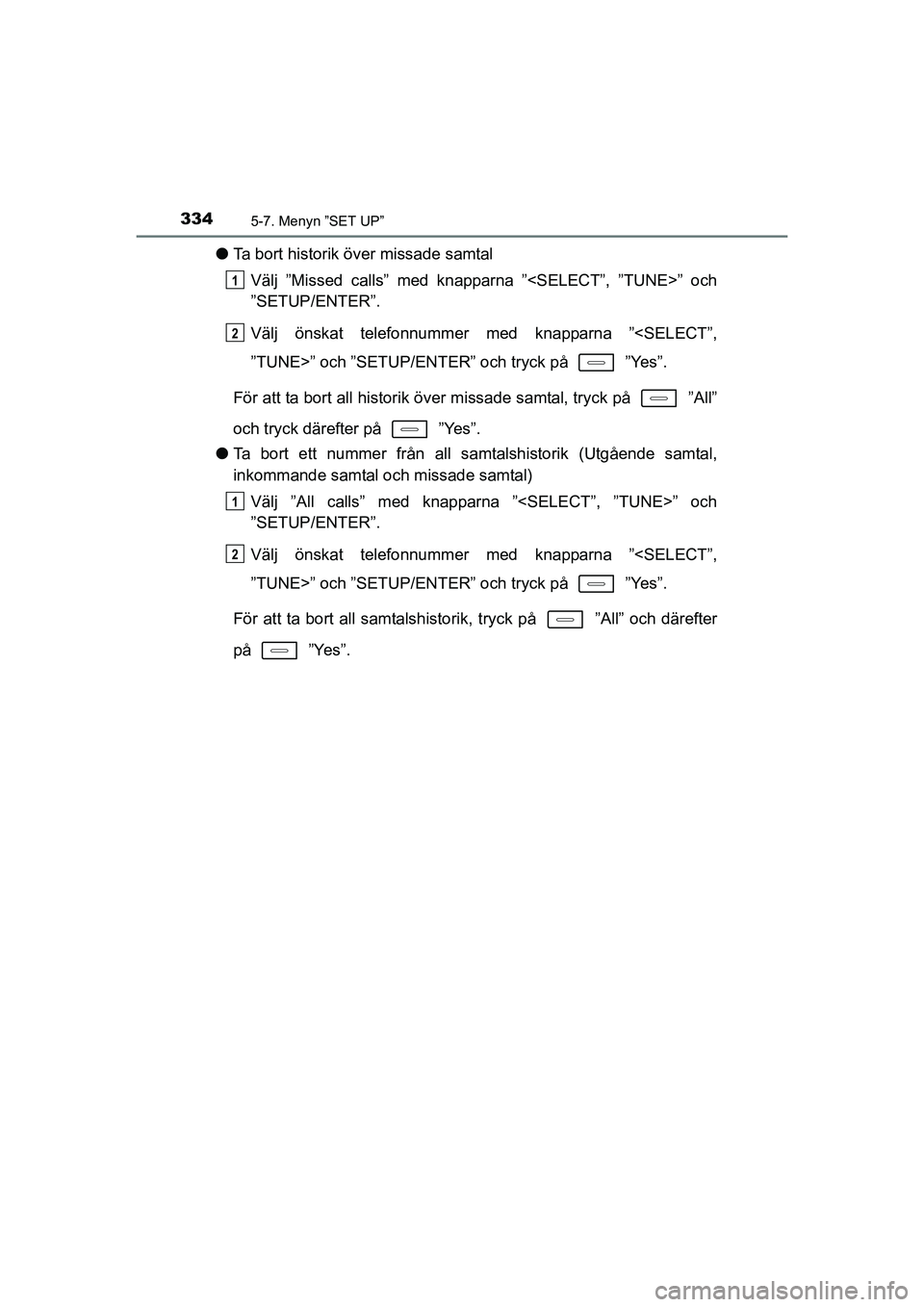 TOYOTA AURIS 2016  Bruksanvisningar (in Swedish) 3345-7. Menyn ”SET UP”
OM12J31SE
lTa bort historik över missade samtal
Välj ”Missed calls” med knapparna ”<SELECT”, ”TUNE>” och
”SETUP/ENTER”.
Välj önskat telefonnummer  med kn