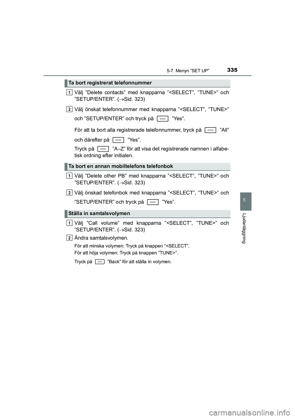 TOYOTA AURIS 2016  Bruksanvisningar (in Swedish) 3355-7. Menyn ”SET UP”
OM12J31SE
5
Ljudanläggning
Välj ”Delete contacts” med knapparna ”<SELECT”, ”TUNE>” och
”SETUP/ENTER”. (Sid. 323)
Välj önskat telefonnummer med knappar
