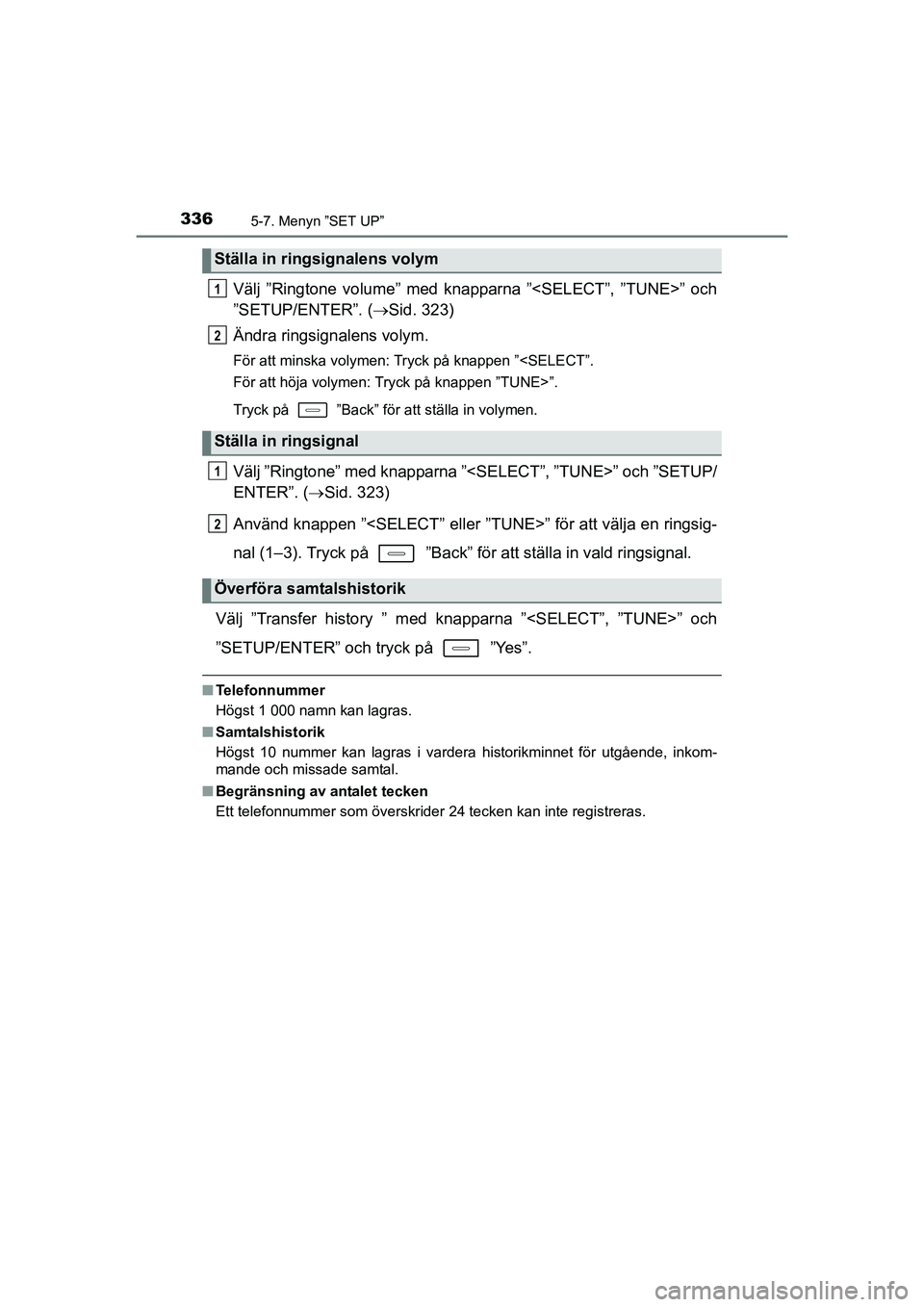 TOYOTA AURIS 2016  Bruksanvisningar (in Swedish) 3365-7. Menyn ”SET UP”
OM12J31SE
Välj ”Ringtone volume” med knapparna ”<SELECT”, ”TUNE>” och
”SETUP/ENTER”. (Sid. 323)
Ändra ringsignalens volym.
För att minska volymen: Tryc