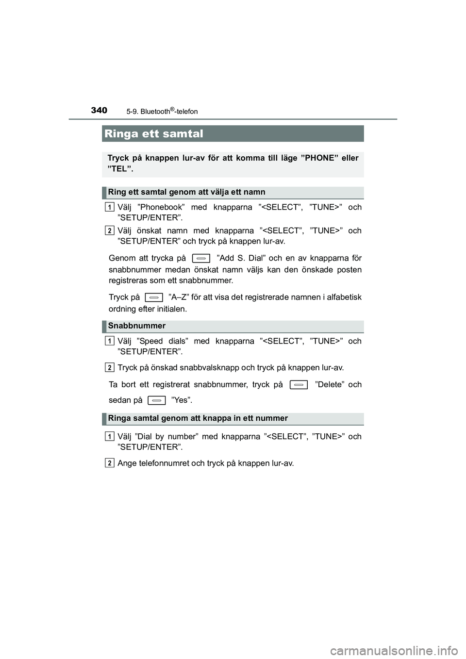 TOYOTA AURIS 2016  Bruksanvisningar (in Swedish) 340
OM12J31SE
5-9. Bluetooth®-telefon
Välj ”Phonebook” med knapparna ”<SELECT”, ”TUNE>” och
”SETUP/ENTER”.
Välj önskat namn med knapparna ”<SELECT”, ”TUNE>” och
”SETUP/EN
