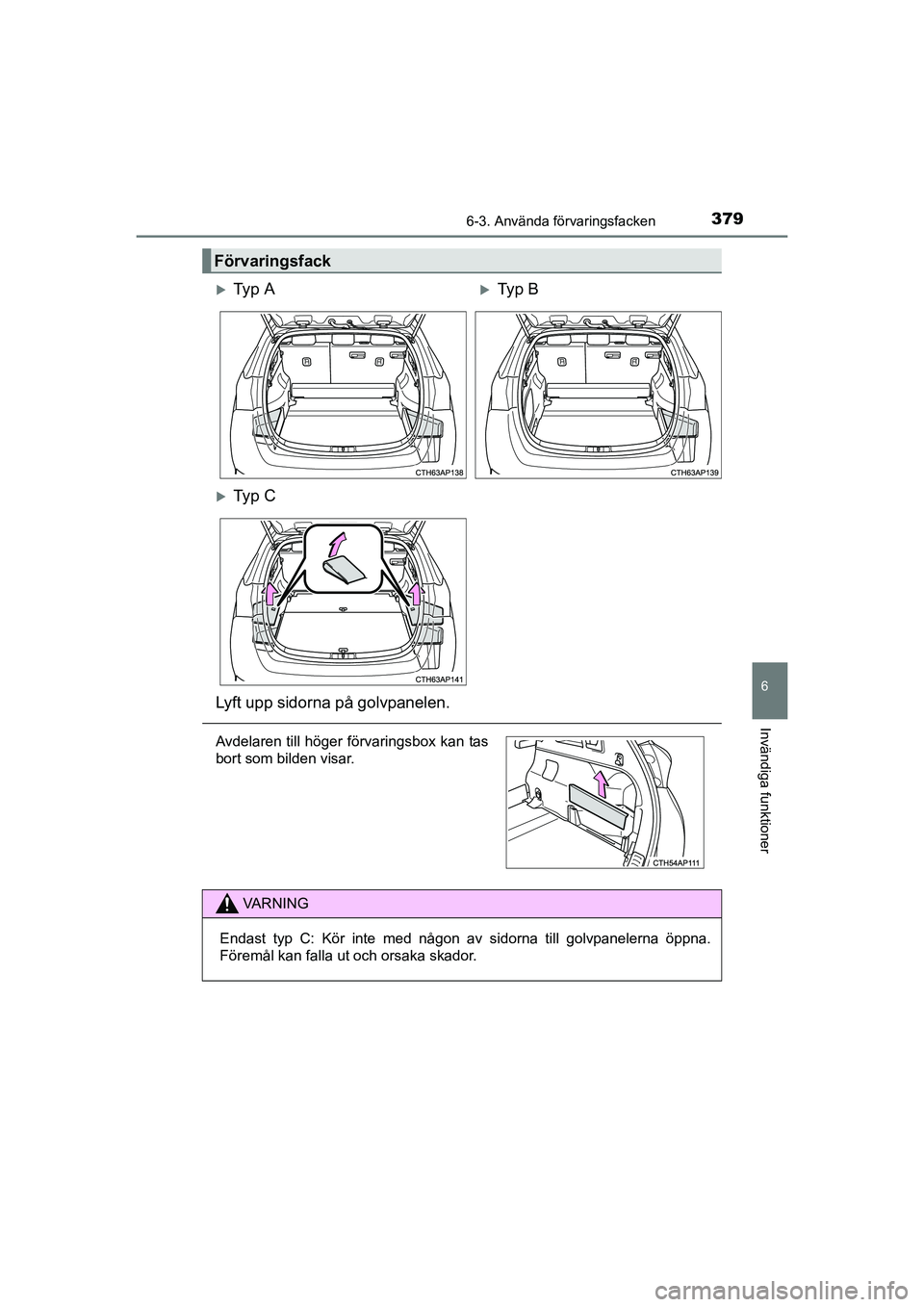 TOYOTA AURIS 2016  Bruksanvisningar (in Swedish) 3796-3. Använda förvaringsfacken
OM12J31SE
6
Invändiga funktioner
Förvaringsfack
Ty p  ATy p  B
Ty p  C
Lyft upp sidorna på golvpanelen.
Avdelaren till höger förvaringsbox kan tas
bort