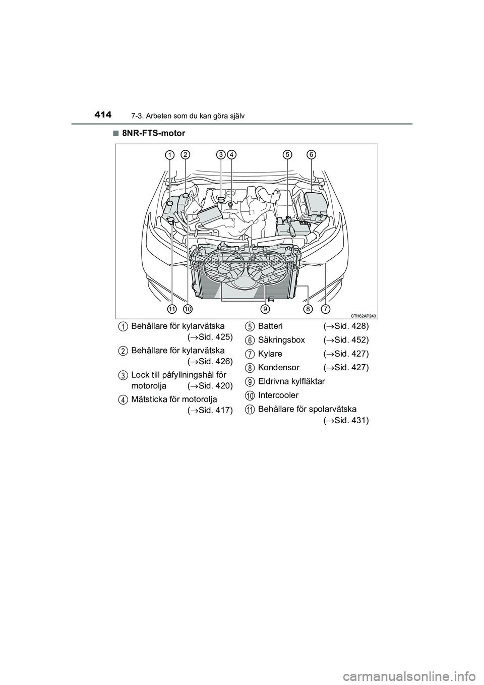 TOYOTA AURIS 2016  Bruksanvisningar (in Swedish) 4147-3. Arbeten som du kan göra själv
OM12J31SEn
8NR-FTS-motor
Behållare för kylarvätska 
( Sid. 425)
Behållare för kylarvätska ( Sid. 426)
Lock till påfy llningshål för 
motorolja ( 