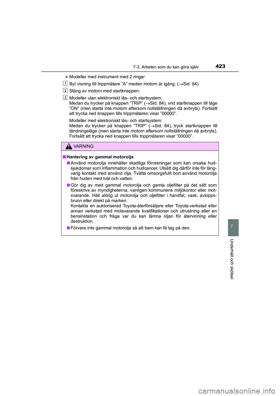 TOYOTA AURIS 2016  Bruksanvisningar (in Swedish) 4237-3. Arbeten som du kan göra själv
OM12J31SE
7
Underhåll och skötsel
Modeller med instrument med 2 ringar
Byt visning till trippmätare ”A” medan motorn är igång. (Sid. 84)
Stäng a