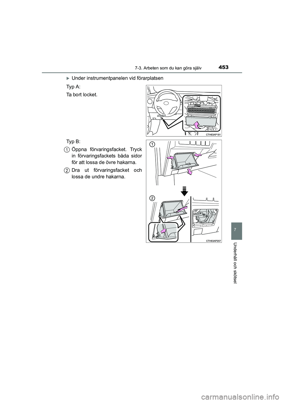 TOYOTA AURIS 2016 Bruksanvisningar (in Swedish) 4537-3. Arbeten som du kan göra själv
OM12J31SE
7
Underhåll och skötsel
Under instrumentpanelen vid förarplatsen
Ty p A :
Ta bort locket.
Ty p B : Öppna förvaringsfacket. Tryck
in förvari TOYOTA AURIS 2016 Bruksanvisningar (in Swedish) 4537-3. Arbeten som du kan göra själv
OM12J31SE
7
Underhåll och skötsel
Under instrumentpanelen vid förarplatsen
Ty p A :
Ta bort locket.
Ty p B : Öppna förvaringsfacket. Tryck
in förvari