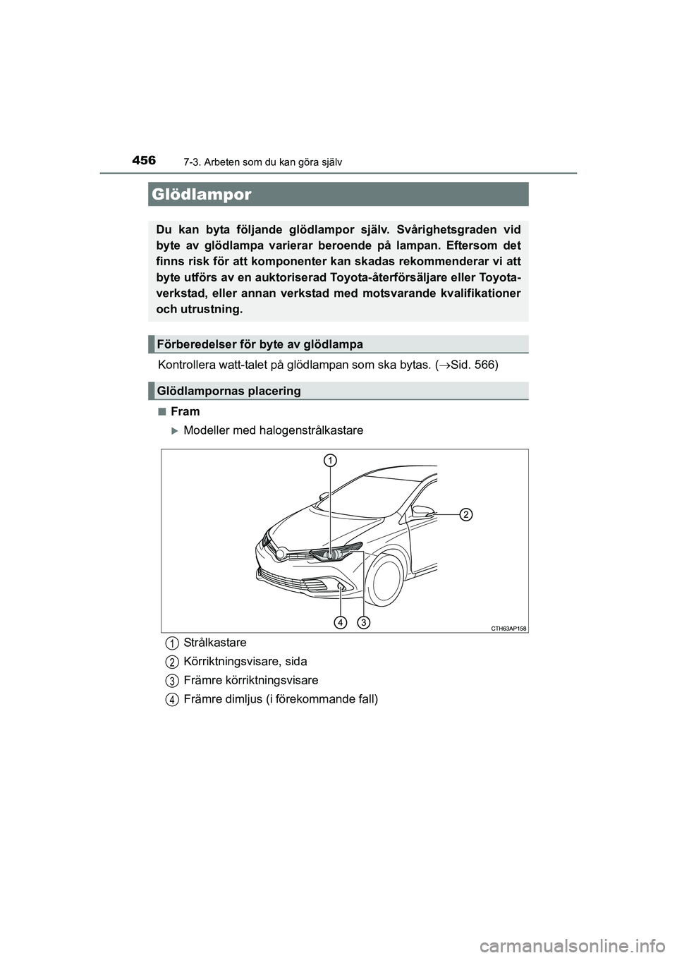 TOYOTA AURIS 2016 Bruksanvisningar (in Swedish) 4567-3. Arbeten som du kan göra själv
OM12J31SE
Kontrollera watt-talet på glödlampan som ska bytas. (Sid. 566)
nFram
Modeller med halogenstrålkastare
Glödlampor
Du kan byta följande glöd TOYOTA AURIS 2016 Bruksanvisningar (in Swedish) 4567-3. Arbeten som du kan göra själv
OM12J31SE
Kontrollera watt-talet på glödlampan som ska bytas. (Sid. 566)
nFram
Modeller med halogenstrålkastare
Glödlampor
Du kan byta följande glöd