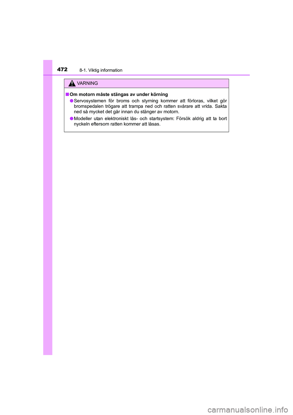 TOYOTA AURIS 2016  Bruksanvisningar (in Swedish) 4728-1. Viktig information
OM12J31SE
VA R N I N G
nOm motorn måste stängas av under körning
l Servosystemen för broms och styrning kommer att förloras, vilket gör
bromspedalen trögare att tramp