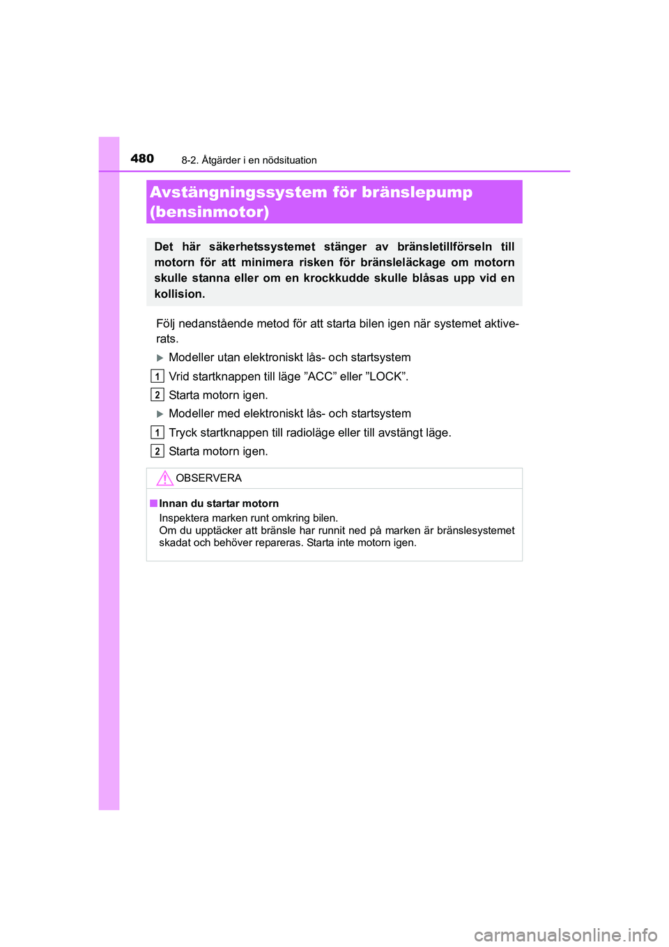 TOYOTA AURIS 2016  Bruksanvisningar (in Swedish) 4808-2. Åtgärder i en nödsituation
OM12J31SE
Följ nedanstående metod för att starta bilen igen när systemet aktive-
rats.
Modeller utan elektroniskt lås- och startsystem
Vrid startknappen t