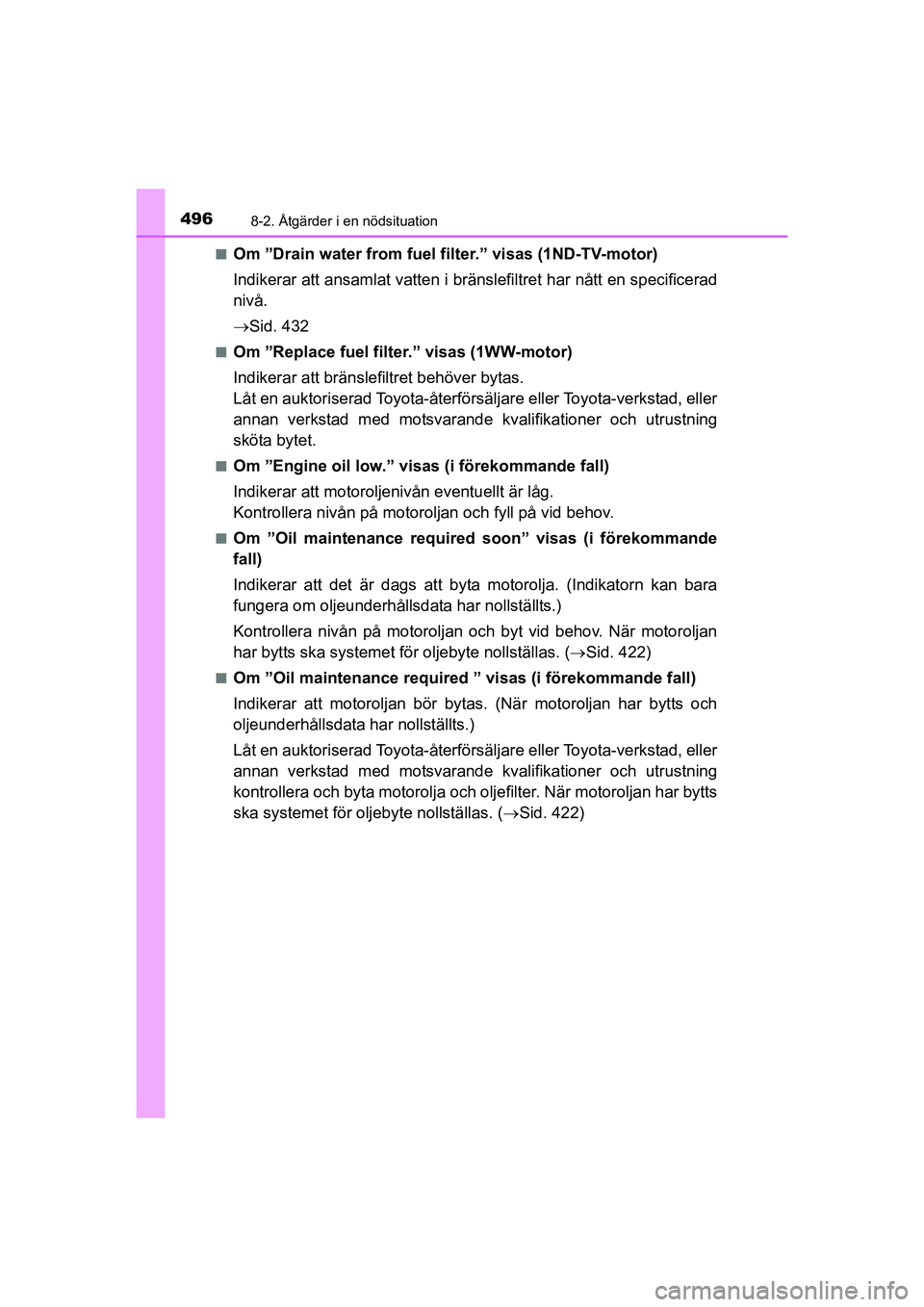 TOYOTA AURIS 2016  Bruksanvisningar (in Swedish) 4968-2. Åtgärder i en nödsituation
OM12J31SEn
Om ”Drain water from fuel filter.” visas (1ND-TV-motor)
Indikerar att ansamlat vatten i bränslefiltret har nått en specificerad
nivå.

Sid. 4