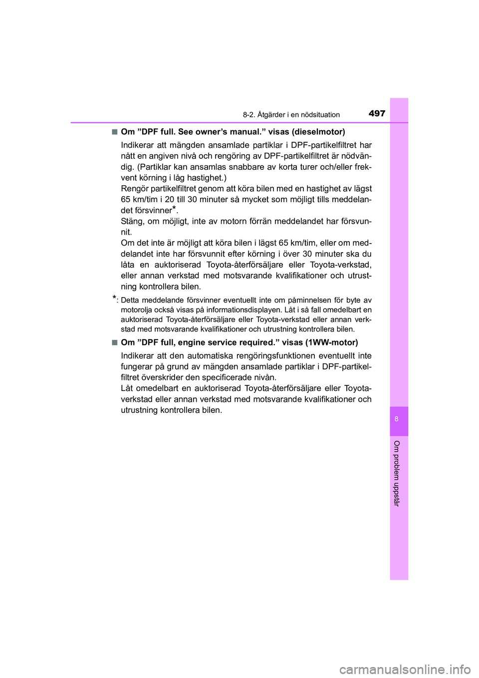 TOYOTA AURIS 2016  Bruksanvisningar (in Swedish) 4978-2. Åtgärder i en nödsituation
OM12J31SE
8
Om problem uppstår
nOm ”DPF full. See owner’s manual.” visas (dieselmotor)
Indikerar att mängden ansamlade pa rtiklar i DPF-partikelfiltret ha