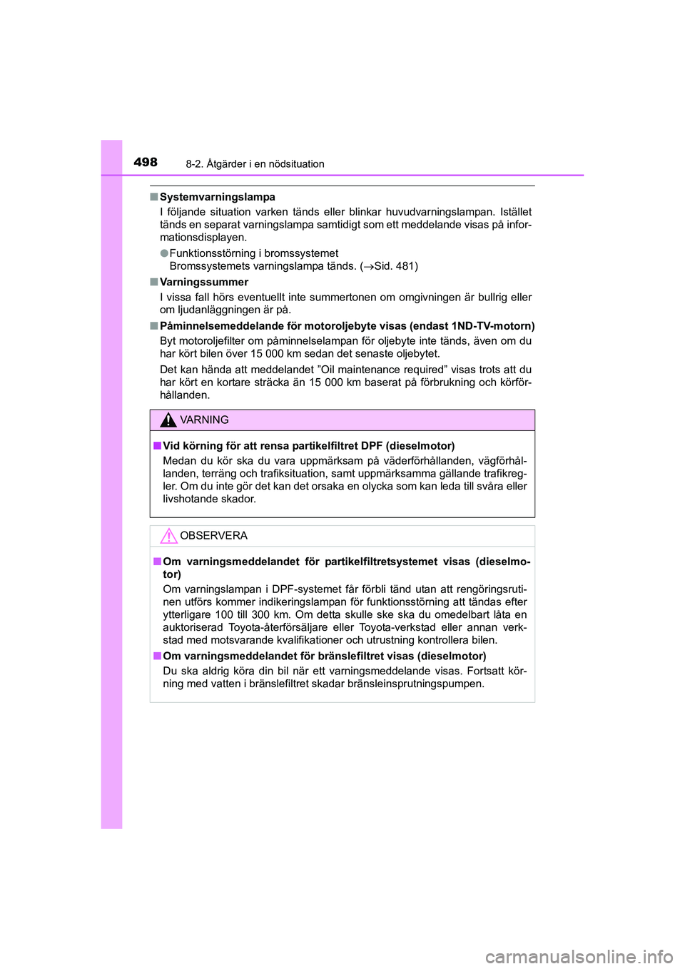 TOYOTA AURIS 2016  Bruksanvisningar (in Swedish) 4988-2. Åtgärder i en nödsituation
OM12J31SE
nSystemvarningslampa
I följande situation varken tänds eller blinkar huvudvarningslampan. Istället
tänds en separat varningslampa samtidigt som ett 