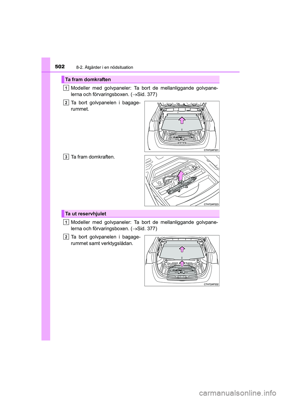 TOYOTA AURIS 2016  Bruksanvisningar (in Swedish) 5028-2. Åtgärder i en nödsituation
OM12J31SE
Modeller med golvpaneler: Ta bort de mellanliggande golvpane-
lerna och förvaringsboxen. (Sid. 377)
Ta bort golvpanelen i bagage-
rummet.
Ta fram do