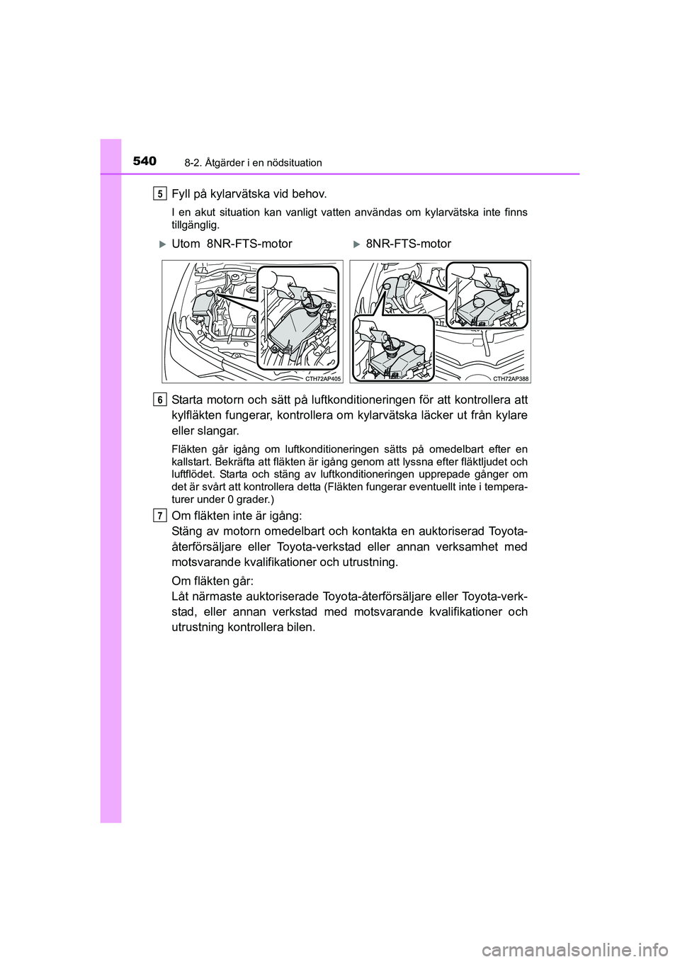 TOYOTA AURIS 2016 Bruksanvisningar (in Swedish) 5408-2. Åtgärder i en nödsituation
OM12J31SE
Fyll på kylarvätska vid behov.
I en akut situation kan vanligt vatten användas om kylarvätska inte finns
tillgänglig.
Starta motorn och sätt på l TOYOTA AURIS 2016 Bruksanvisningar (in Swedish) 5408-2. Åtgärder i en nödsituation
OM12J31SE
Fyll på kylarvätska vid behov.
I en akut situation kan vanligt vatten användas om kylarvätska inte finns
tillgänglig.
Starta motorn och sätt på l