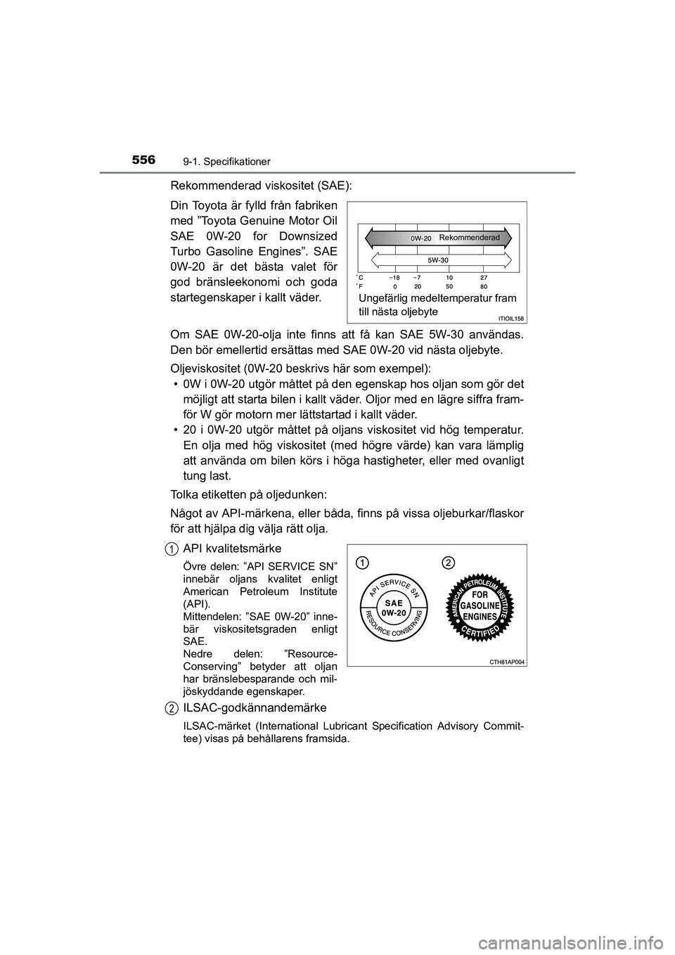 TOYOTA AURIS 2016 Bruksanvisningar (in Swedish) 5569-1. Specifikationer
OM12J31SE
Rekommenderad viskositet (SAE):
Din Toyota är fylld från fabriken
med ”Toyota Genuine Motor Oil
SAE 0W-20 for Downsized
Turbo Gasoline Engines”. SAE
0W-20 är d TOYOTA AURIS 2016 Bruksanvisningar (in Swedish) 5569-1. Specifikationer
OM12J31SE
Rekommenderad viskositet (SAE):
Din Toyota är fylld från fabriken
med ”Toyota Genuine Motor Oil
SAE 0W-20 for Downsized
Turbo Gasoline Engines”. SAE
0W-20 är d