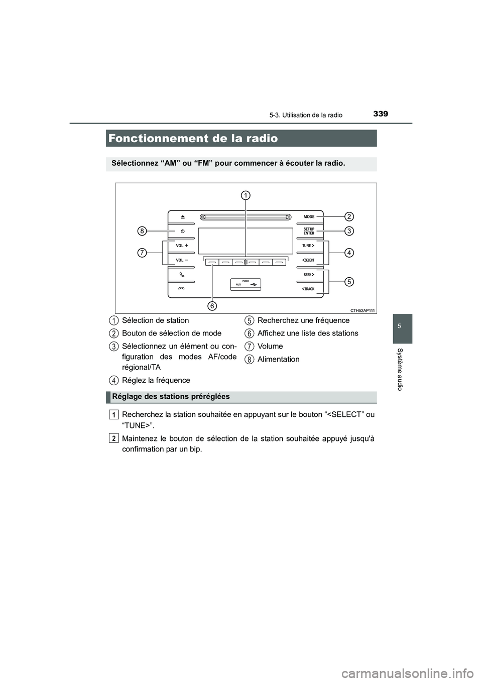 TOYOTA AURIS 2016  Notices Demploi (in French) 339
5
Système audio
UK_AURIS_Touring_Sport_EK (OM12J32K)
5-3. Utilisation de la radio
Recherchez la station souhaitée en appuyant sur le bouton “<SELECT” ou
“TUNE>”.
Maintenez le bouton de s