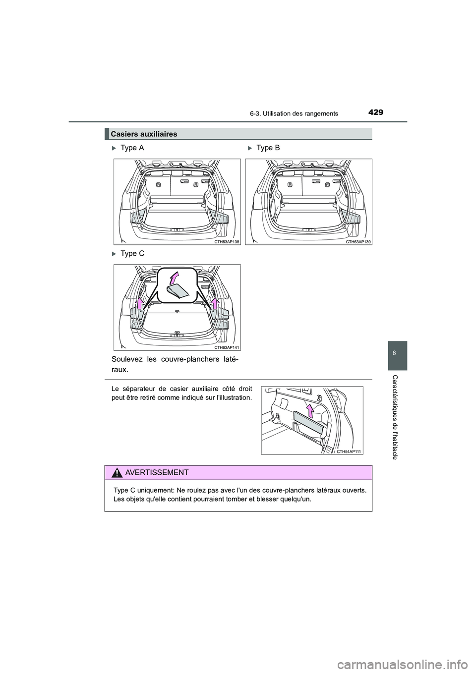 TOYOTA AURIS 2016  Notices Demploi (in French) 4296-3. Utilisation des rangements
6
Caractéristiques de l’habitacle
UK_AURIS_Touring_Sport_EK (OM12J32K)
Casiers auxiliaires 
�XType A�XType B
�XType C
Soulevez les couvre-planchers laté-
raux.
L