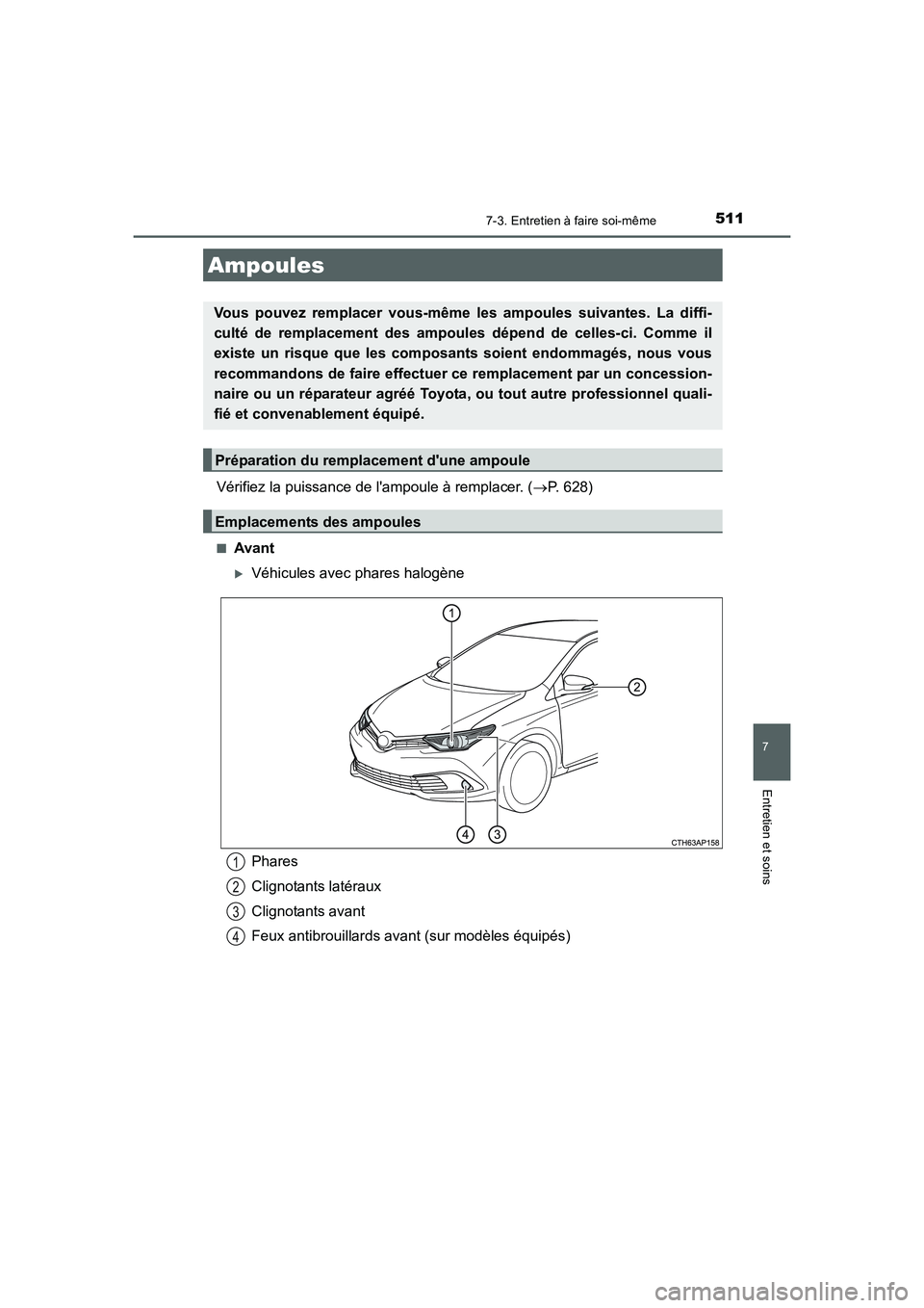 TOYOTA AURIS 2016  Notices Demploi (in French) 5117-3. Entretien à faire soi-même
7
Entretien et soins
UK_AURIS_Touring_Sport_EK (OM12J32K)
Vérifiez la puissance de lampoule à remplacer. (→P. 628)
■Avant
�XVéhicules avec phares halogène