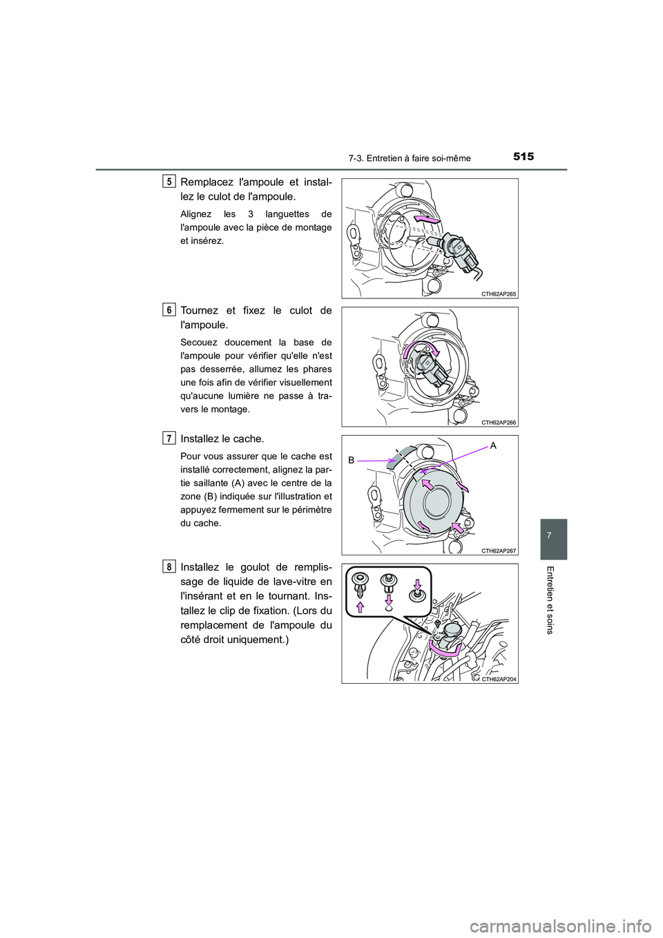 TOYOTA AURIS 2016  Notices Demploi (in French) 5157-3. Entretien à faire soi-même
7
Entretien et soins
UK_AURIS_Touring_Sport_EK (OM12J32K)
Remplacez lampoule et instal-
lez le culot de lampoule. 
Alignez les 3 languettes de
lampoule avec la 