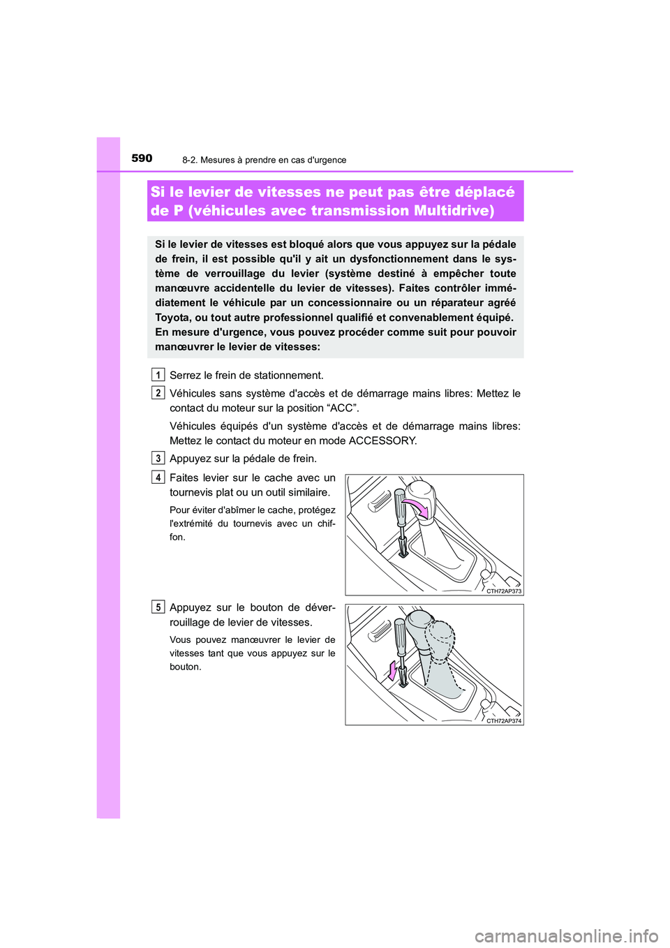 TOYOTA AURIS 2016  Notices Demploi (in French) 5908-2. Mesures à prendre en cas durgence
UK_AURIS_Touring_Sport_EK (OM12J32K)
Serrez le frein de stationnement.
Véhicules sans système daccès et de démarrage mains libres: Mettez le
contact du