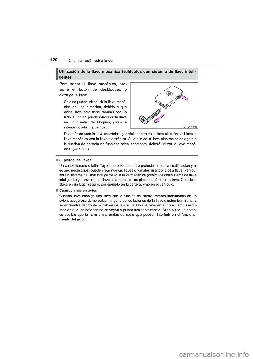 TOYOTA AURIS 2016  Manuale de Empleo (in Spanish) 1203-1. Información sobre llaves
UK_AURIS_Touring_Sport_ES (OM12J34S)
Para sacar la llave mecánica, pre-
sione el botón de desbloqueo y
extraiga la llave.
Solo se puede introducir la llave mecá-
n