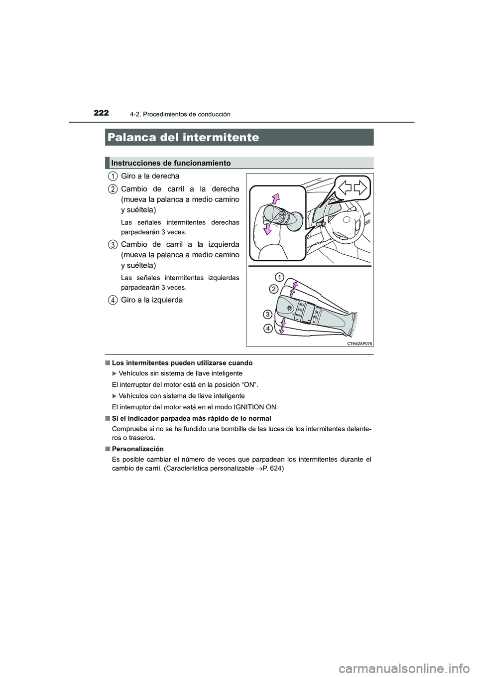 TOYOTA AURIS 2016  Manuale de Empleo (in Spanish) 2224-2. Procedimientos de conducción
UK_AURIS_Touring_Sport_ES (OM12J34S)
Giro a la derecha
Cambio de carril a la derecha
(mueva la palanca a medio camino
y suéltela)
Las señales intermitentes dere