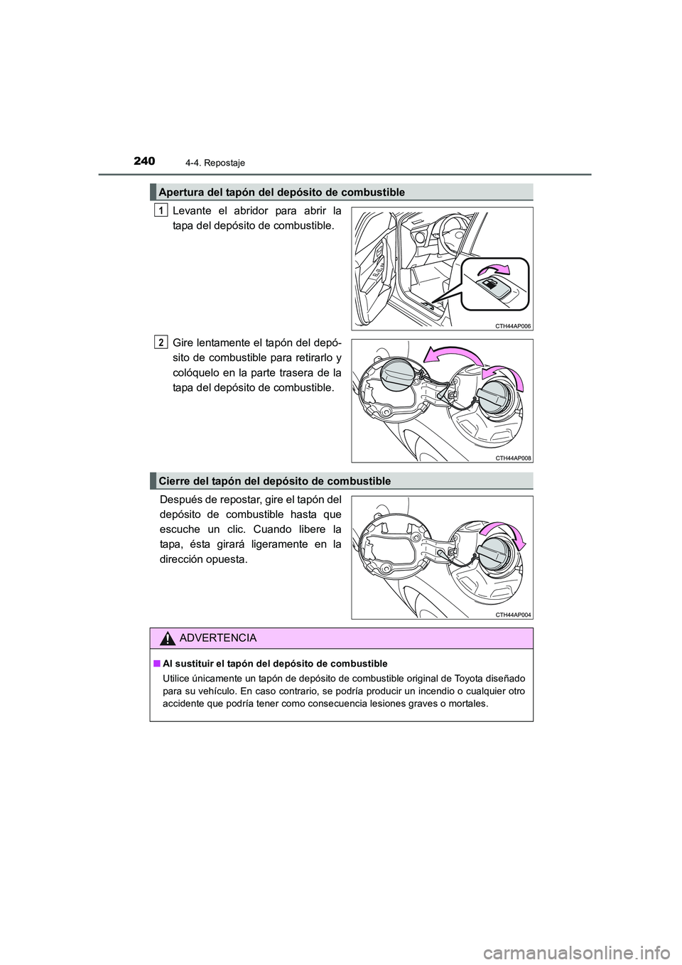TOYOTA AURIS 2016  Manuale de Empleo (in Spanish) 2404-4. Repostaje
UK_AURIS_Touring_Sport_ES (OM12J34S)
Levante el abridor para abrir la
tapa del depósito de combustible.
Gire lentamente el tapón del depó-
sito de combustible para retirarlo y
col
