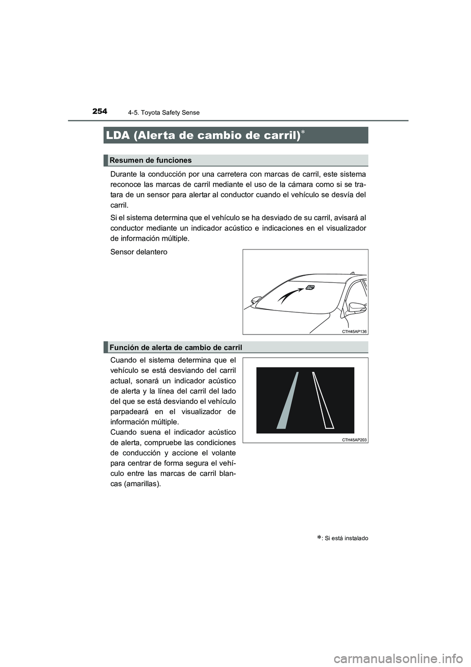 TOYOTA AURIS 2016  Manuale de Empleo (in Spanish) 2544-5. Toyota Safety Sense
UK_AURIS_Touring_Sport_ES (OM12J34S)
Durante la conducción por una carretera con marcas de carril, este sistema
reconoce las marcas de carril mediante el uso de la cámara