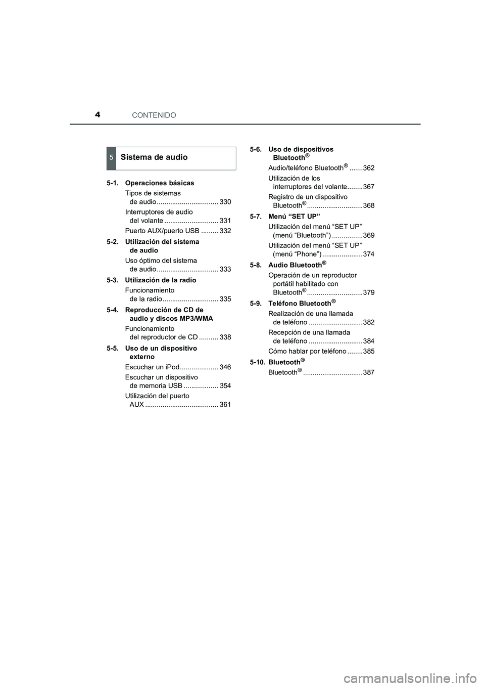 TOYOTA AURIS 2016  Manuale de Empleo (in Spanish) CONTENIDO4
UK_AURIS_Touring_Sport_ES (OM12J34S)5-1. Operaciones básicas
Tipos de sistemas 
de audio ................................ 330
Interruptores de audio 
del volante ..........................