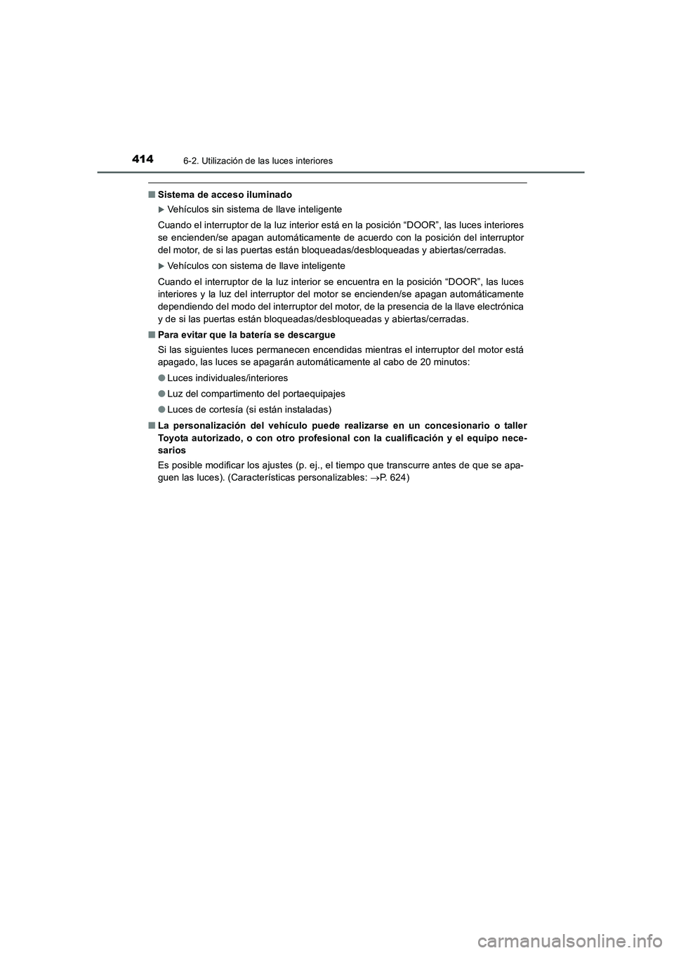 TOYOTA AURIS 2016  Manuale de Empleo (in Spanish) 4146-2. Utilización de las luces interiores
UK_AURIS_Touring_Sport_ES (OM12J34S)
■Sistema de acceso iluminado
�XVehículos sin sistema de llave inteligente
Cuando el interruptor de la luz interior 